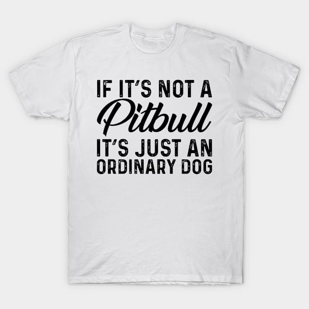 If It's Not A Pit Bull It's Just An Ordinary Dog T-Shirt by Saimarts